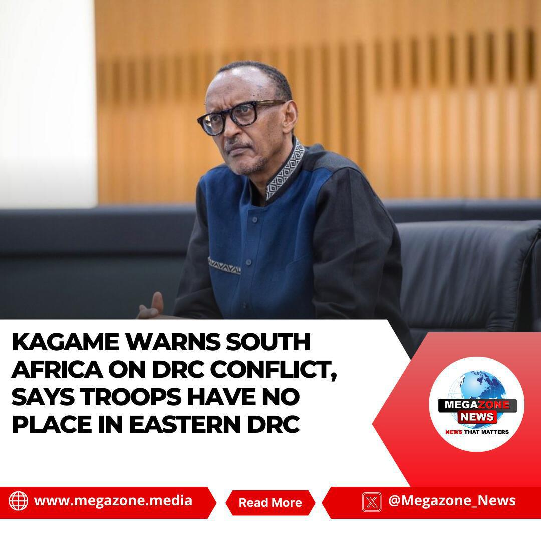 Kagame Warns South Africa on DRC Conflict, Says Troops Have No Place in Eastern DRC