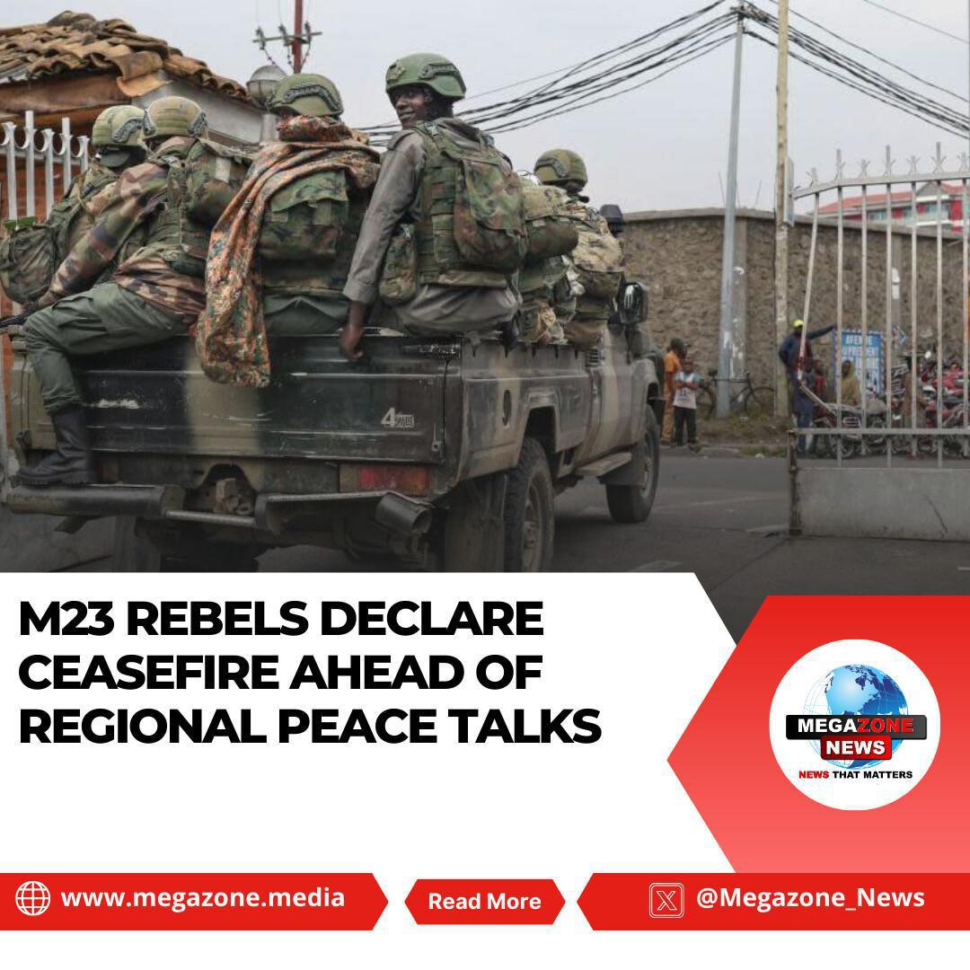 M23 Rebels Declare Ceasefire Ahead of Regional Peace Talks M23 Rebels Declare Ceasefire Ahead of Regional Peace Talks