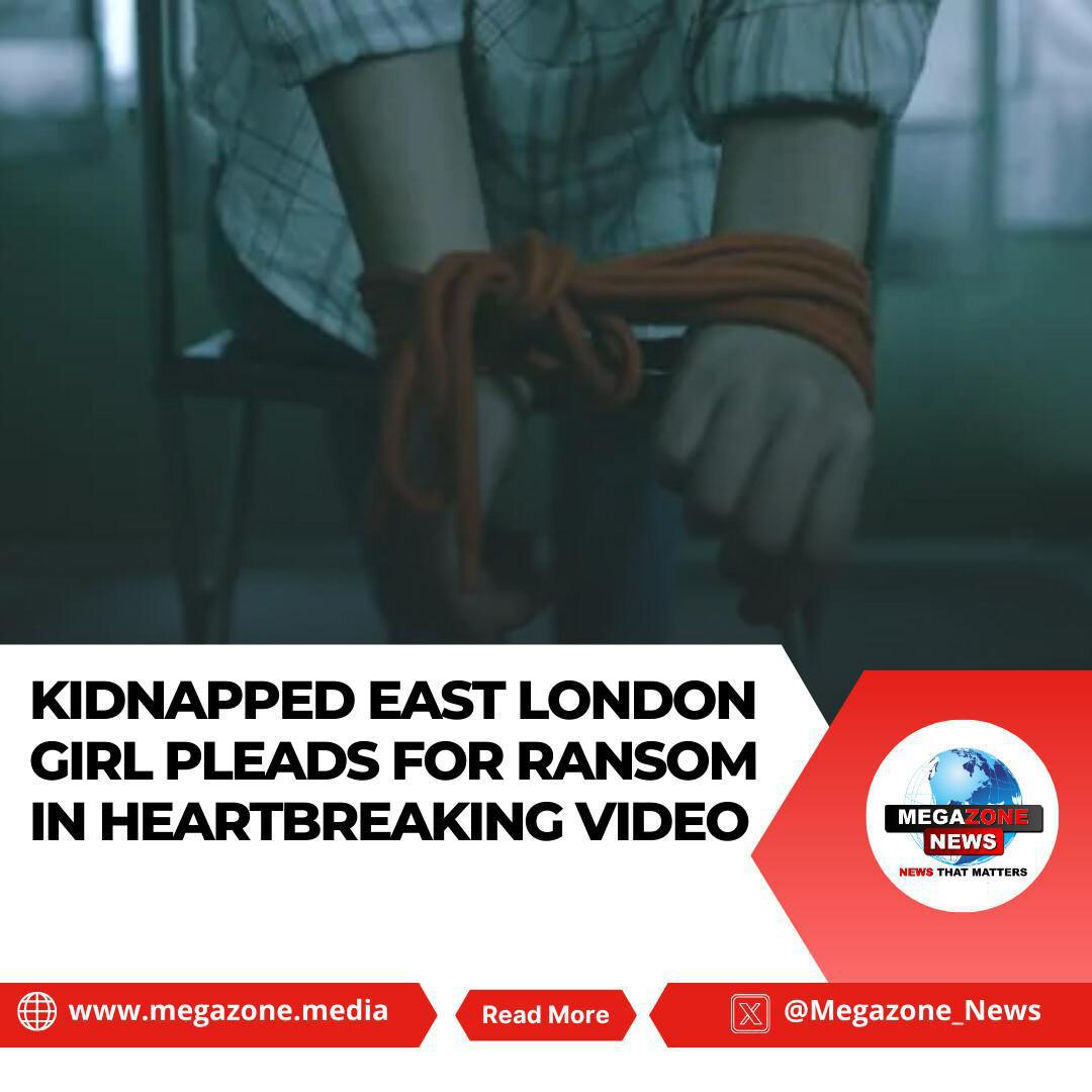 Kidnapped East London Girl Pleads for Ransom in Heartbreaking Video