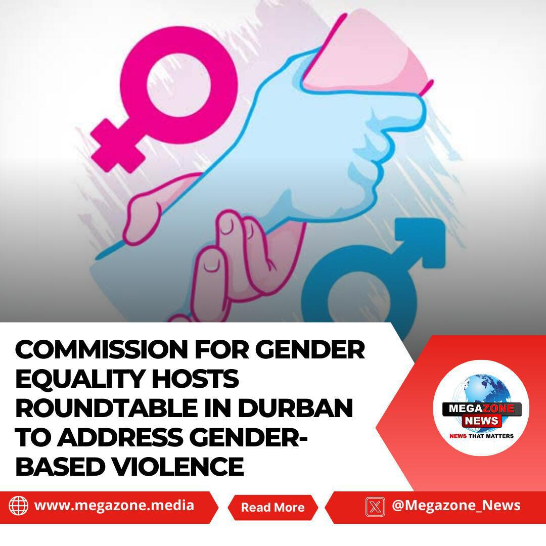 Commission for Gender Equality Hosts Roundtable in Durban to Address Gender-Based Violence Commission for Gender Equality Hosts Roundtable in Durban to Address Gender-Based Violence