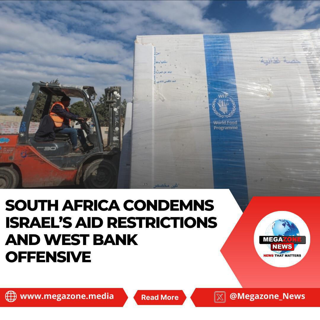 South Africa Condemns Israel’s Aid Restrictions and West Bank Offensive