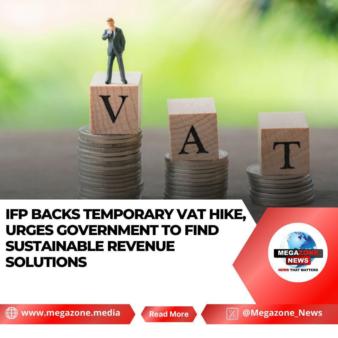IFP Backs Temporary VAT Hike, Urges Government to Find Sustainable Revenue Solutions IFP Backs Temporary VAT Hike, Urges Government to Find Sustainable Revenue Solutions