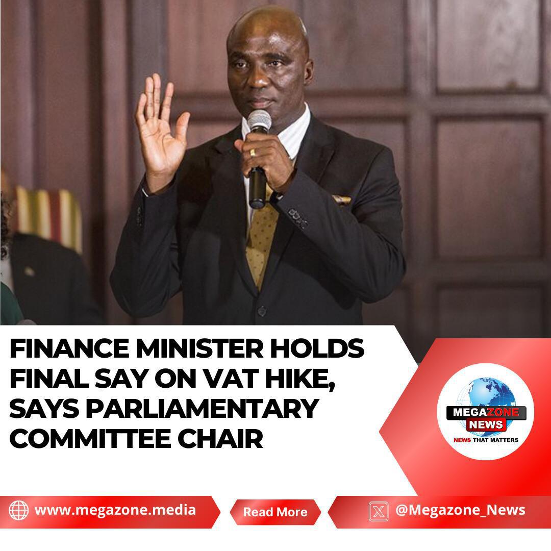 Finance Minister Holds Final Say on VAT Hike, Says Parliamentary Committee Chair Finance Minister Holds Final Say on VAT Hike, Says Parliamentary Committee Chair