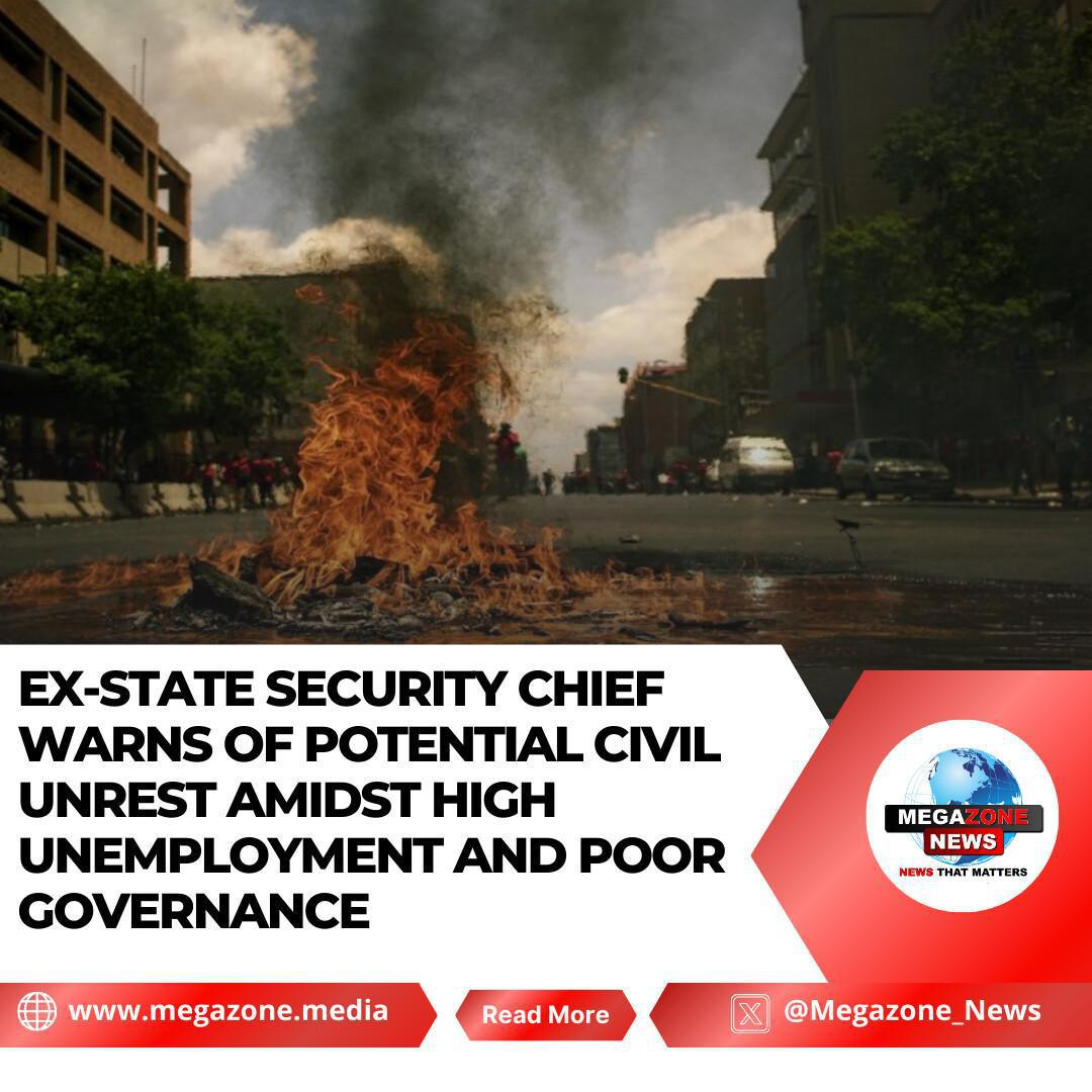 Ex-State Security Chief Warns of Potential Civil Unrest Amidst High Unemployment and Poor Governance