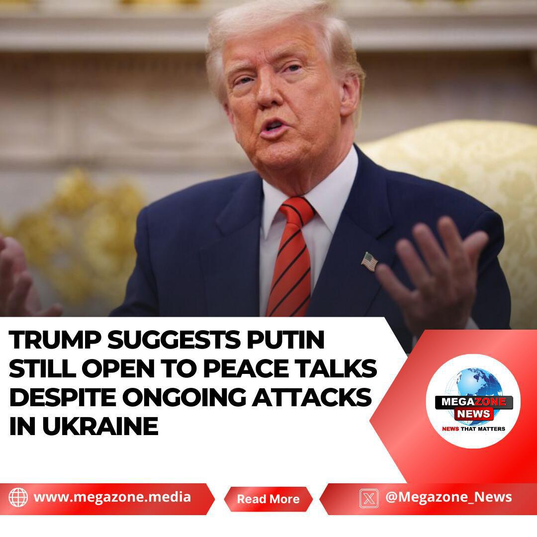 Trump Suggests Putin Still Open to Peace Talks Despite Ongoing Attacks in Ukraine