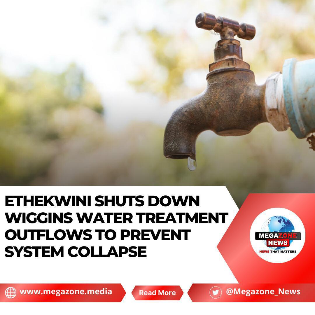 eThekwini Shuts Down Wiggins Water Treatment Outflows to Prevent System Collapse eThekwini Shuts Down Wiggins Water Treatment Outflows to Prevent System Collapse
