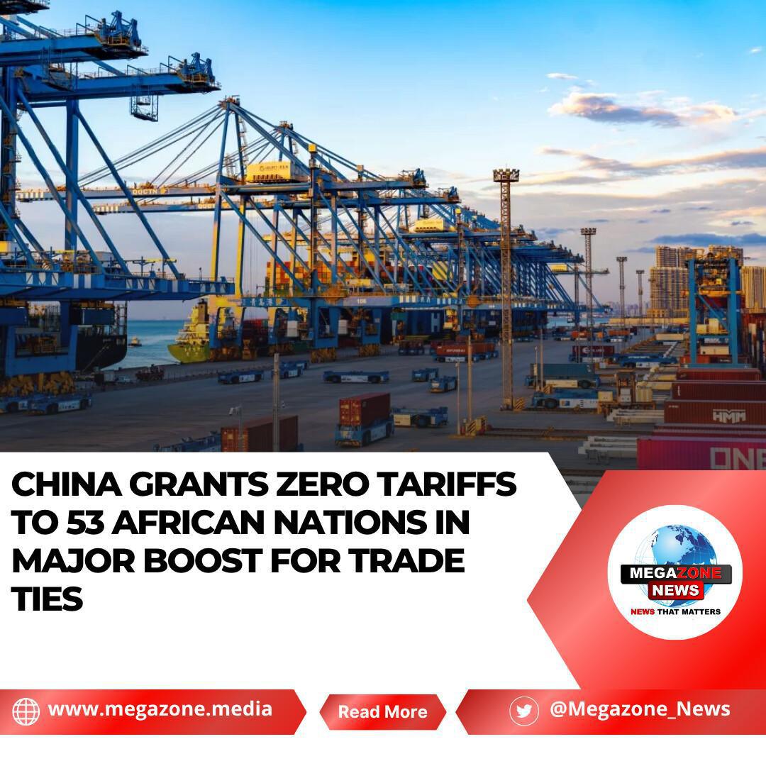 China Grants Zero Tariffs to 53 African Nations in Major Boost for Trade Ties