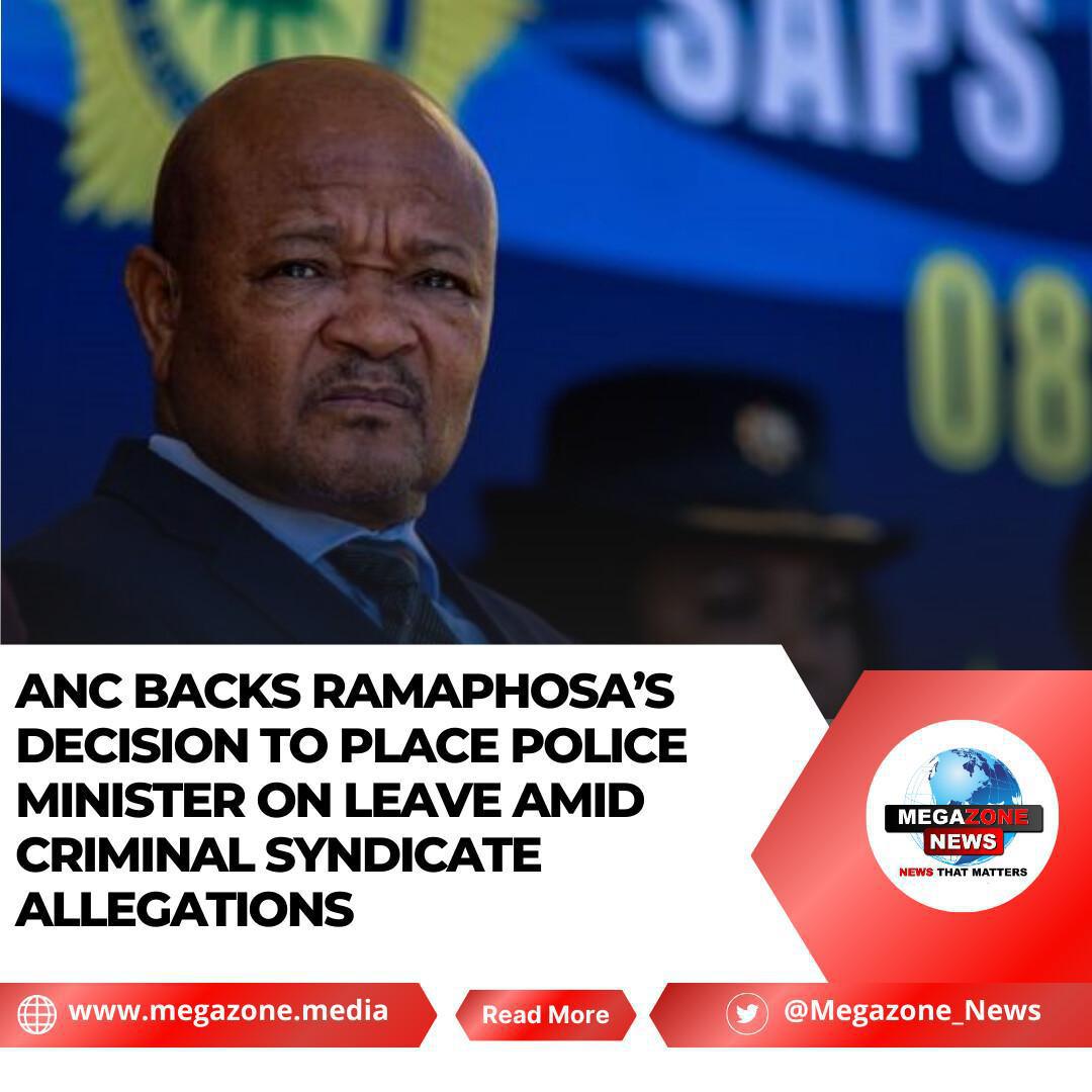 ANC Backs Ramaphosa’s Decision to Place Police Minister on Leave Amid Criminal Syndicate Allegations