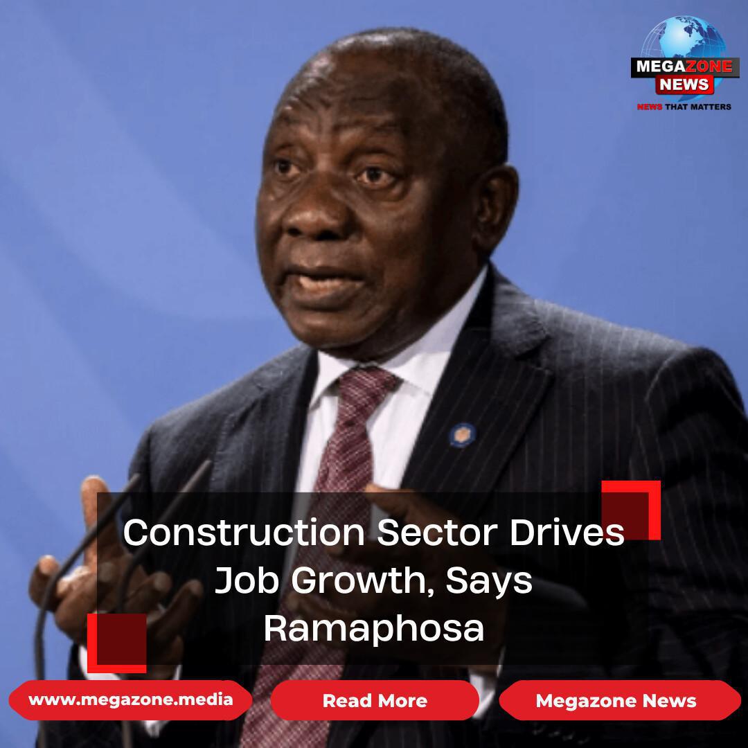 Construction Sector Drives Job Growth, Says Ramaphosa Construction Sector Drives Job Growth, Says Ramaphosa