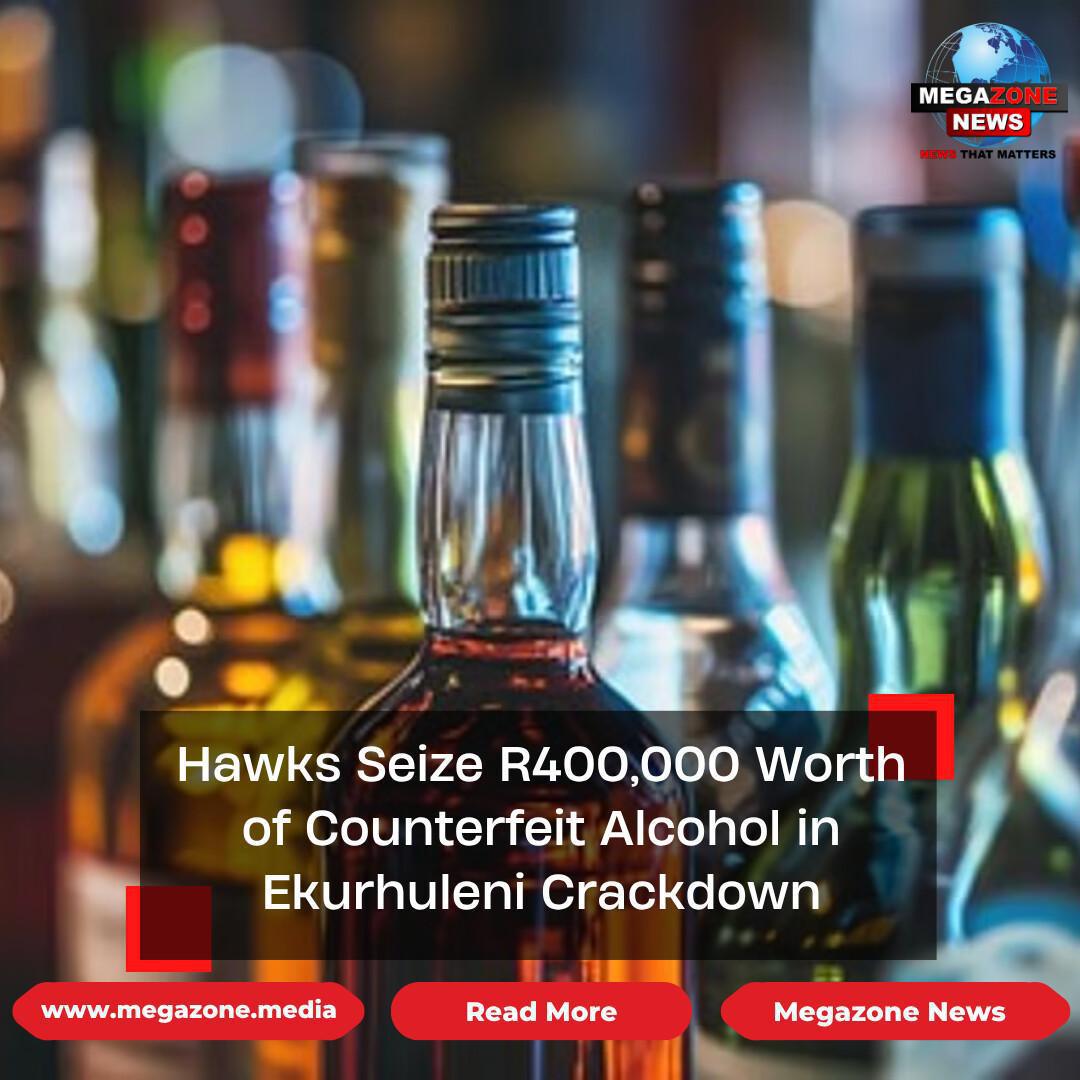 Hawks Seize R400,000 Worth of Counterfeit Alcohol in Ekurhuleni Crackdown