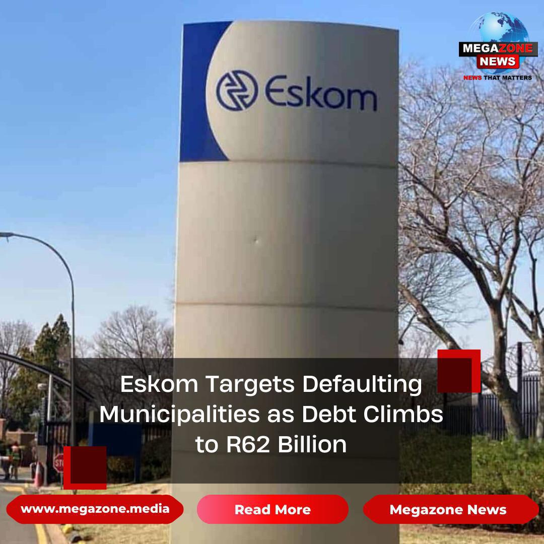 Eskom Targets Defaulting Municipalities as Debt Climbs to R62 Billion Eskom Targets Defaulting Municipalities as Debt Climbs to R62 Billion