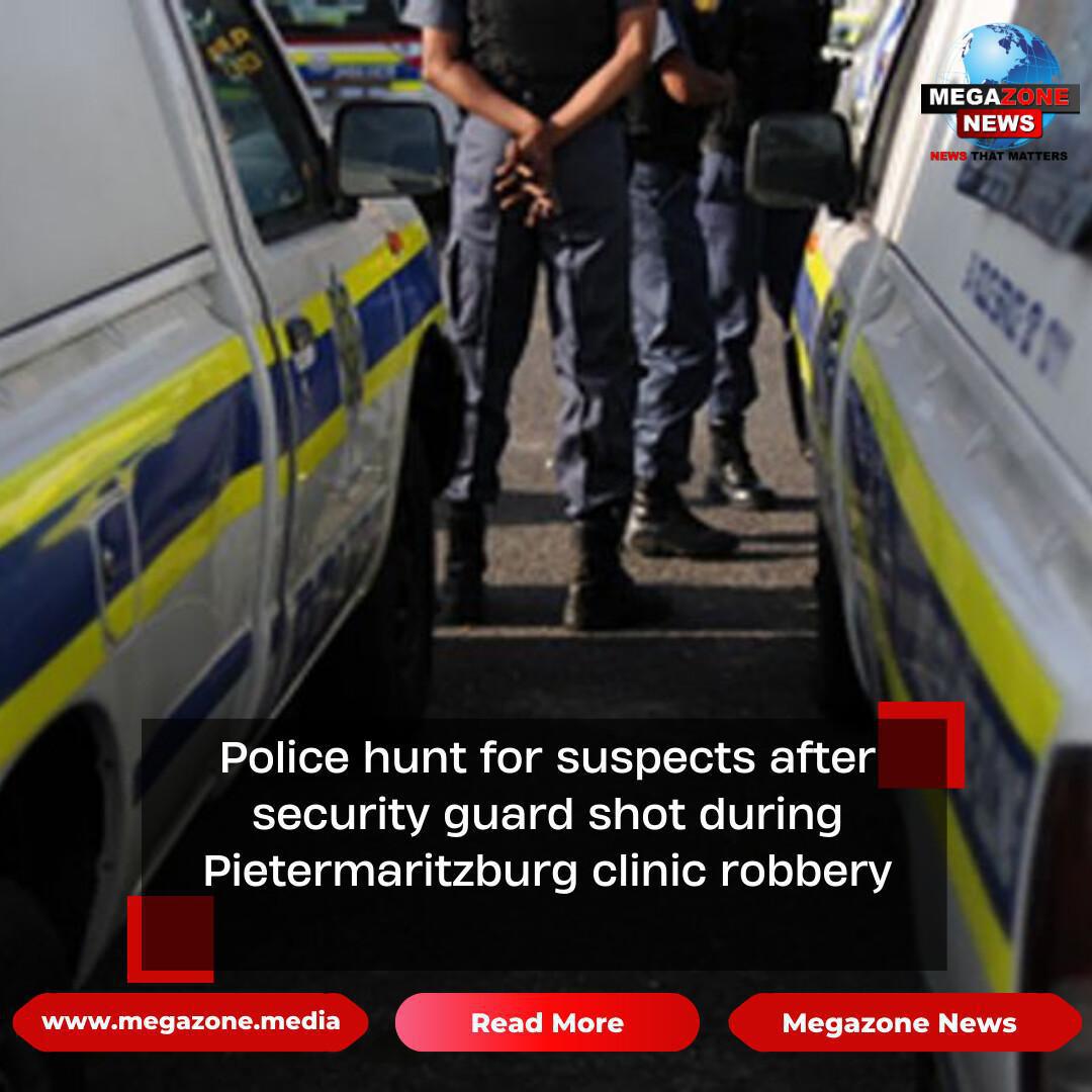Police hunt for suspects after security guard shot during Pietermaritzburg clinic robbery Police hunt for suspects after security guard shot during Pietermaritzburg clinic robbery