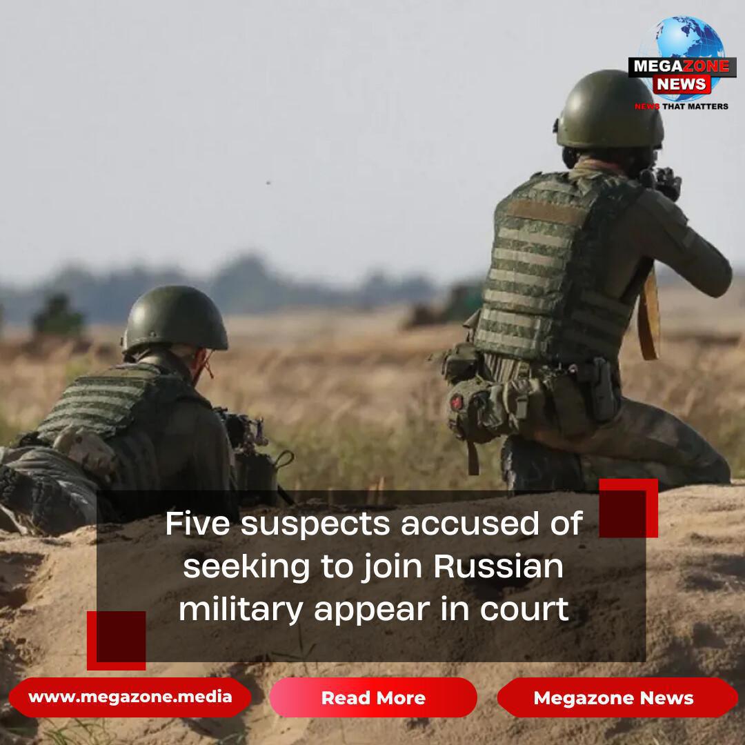 Five suspects accused of seeking to join Russian military appear in court