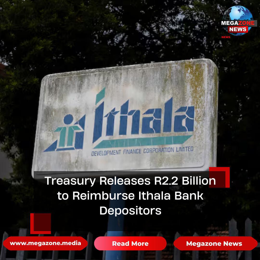 Treasury Releases R2.2 Billion to Reimburse Ithala Bank Depositors Treasury Releases R2.2 Billion to Reimburse Ithala Bank Depositors