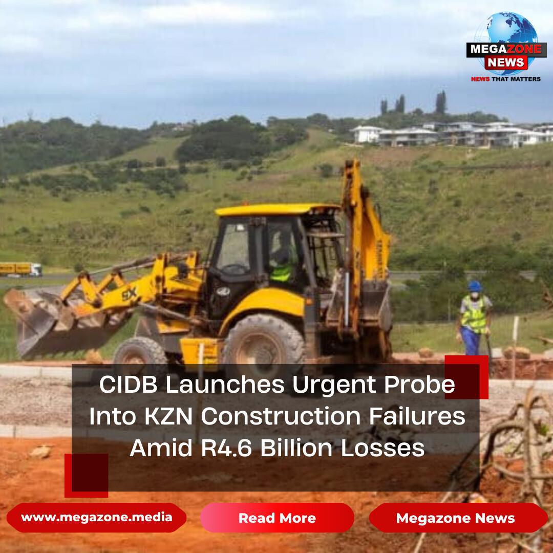 CIDB Launches Urgent Probe Into KZN Construction Failures Amid R4.6 Billion Losses CIDB Launches Urgent Probe Into KZN Construction Failures Amid R4.6 Billion Losses