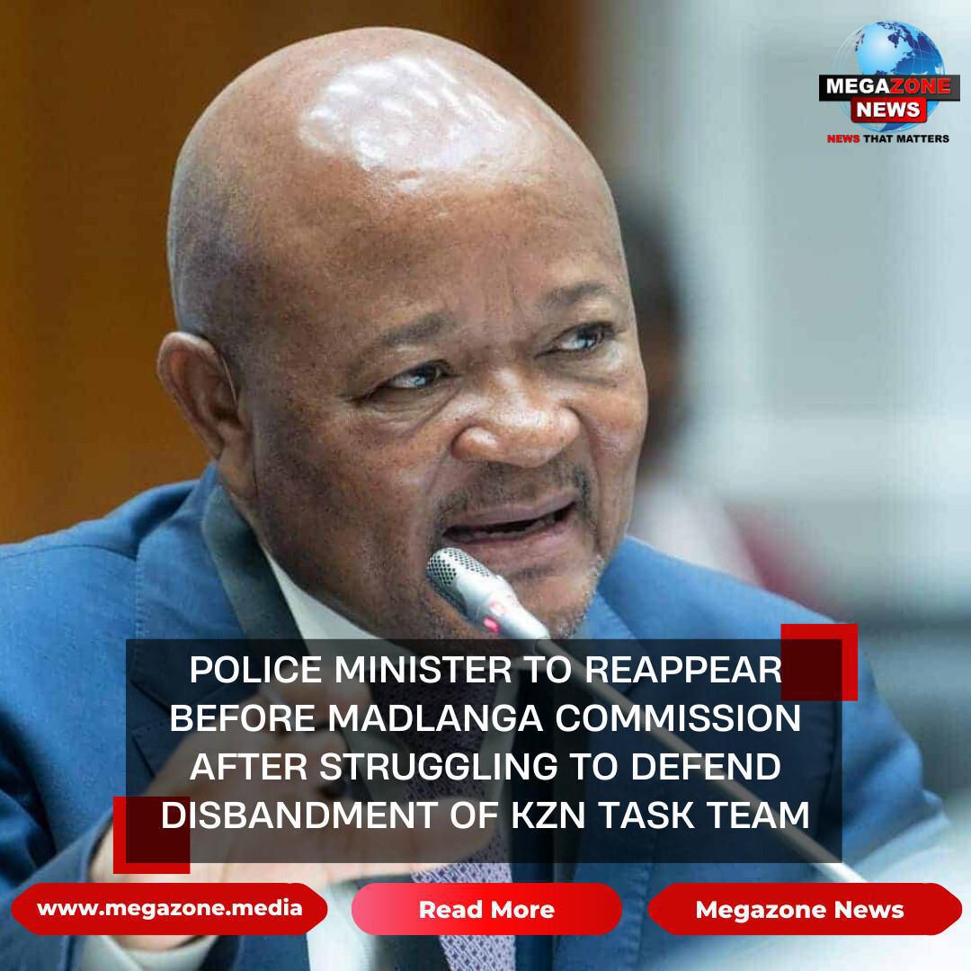Police Minister to Reappear Before Madlanga Commission After Struggling to Defend Disbandment of KZN Task Team Police Minister to Reappear Before Madlanga Commission After Struggling to Defend Disbandment of KZN Task Team