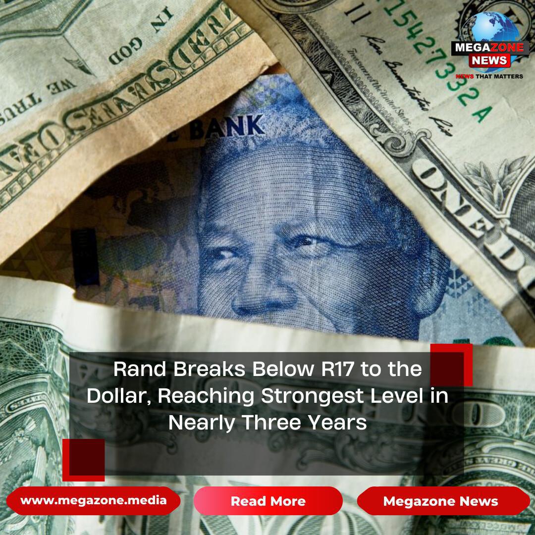 Rand Breaks Below R17 to the Dollar, Reaching Strongest Level in Nearly Three Years Rand Breaks Below R17 to the Dollar, Reaching Strongest Level in Nearly Three Years