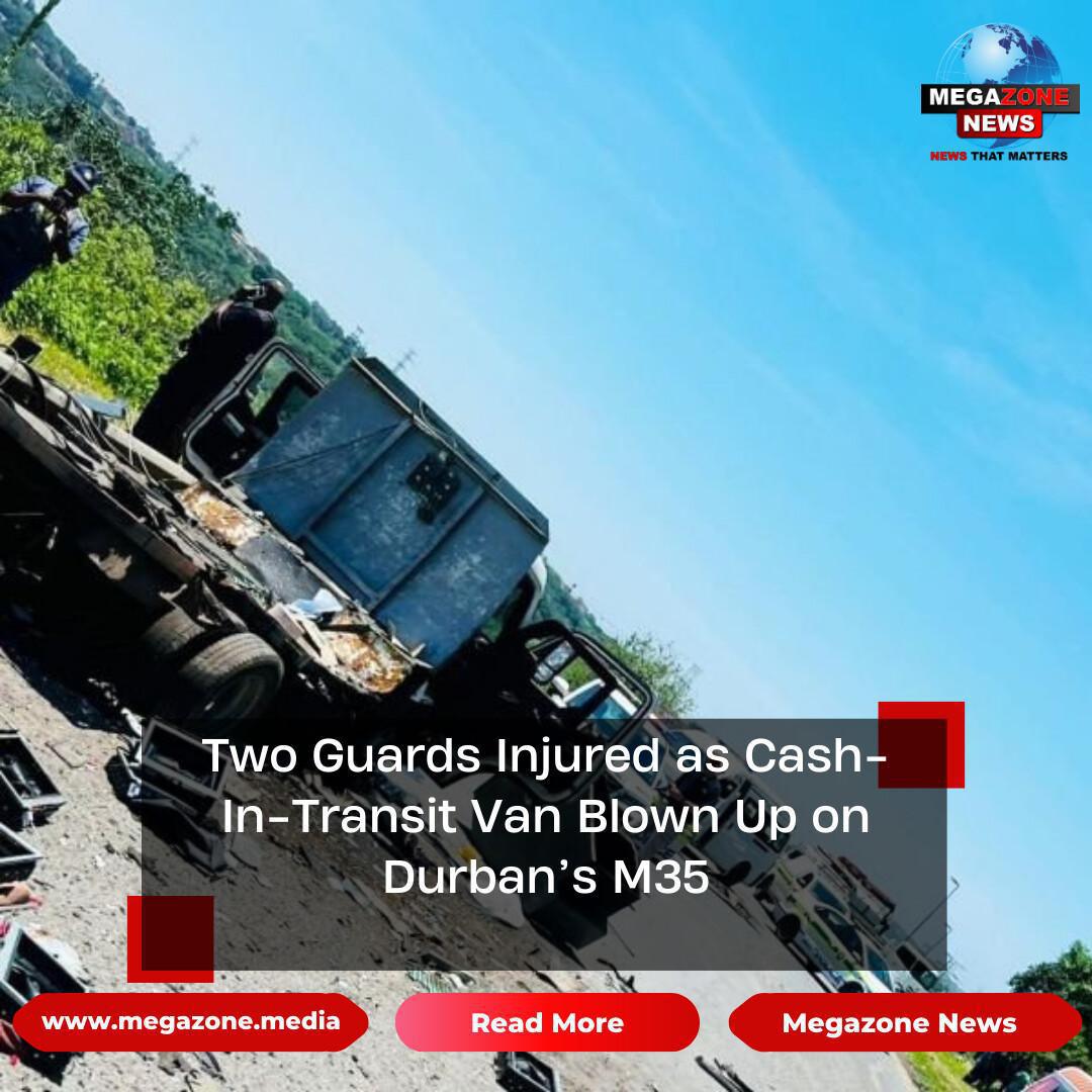 Two Guards Injured as Cash-In-Transit Van Blown Up on Durban’s M35 Two Guards Injured as Cash-In-Transit Van Blown Up on Durban’s M35
