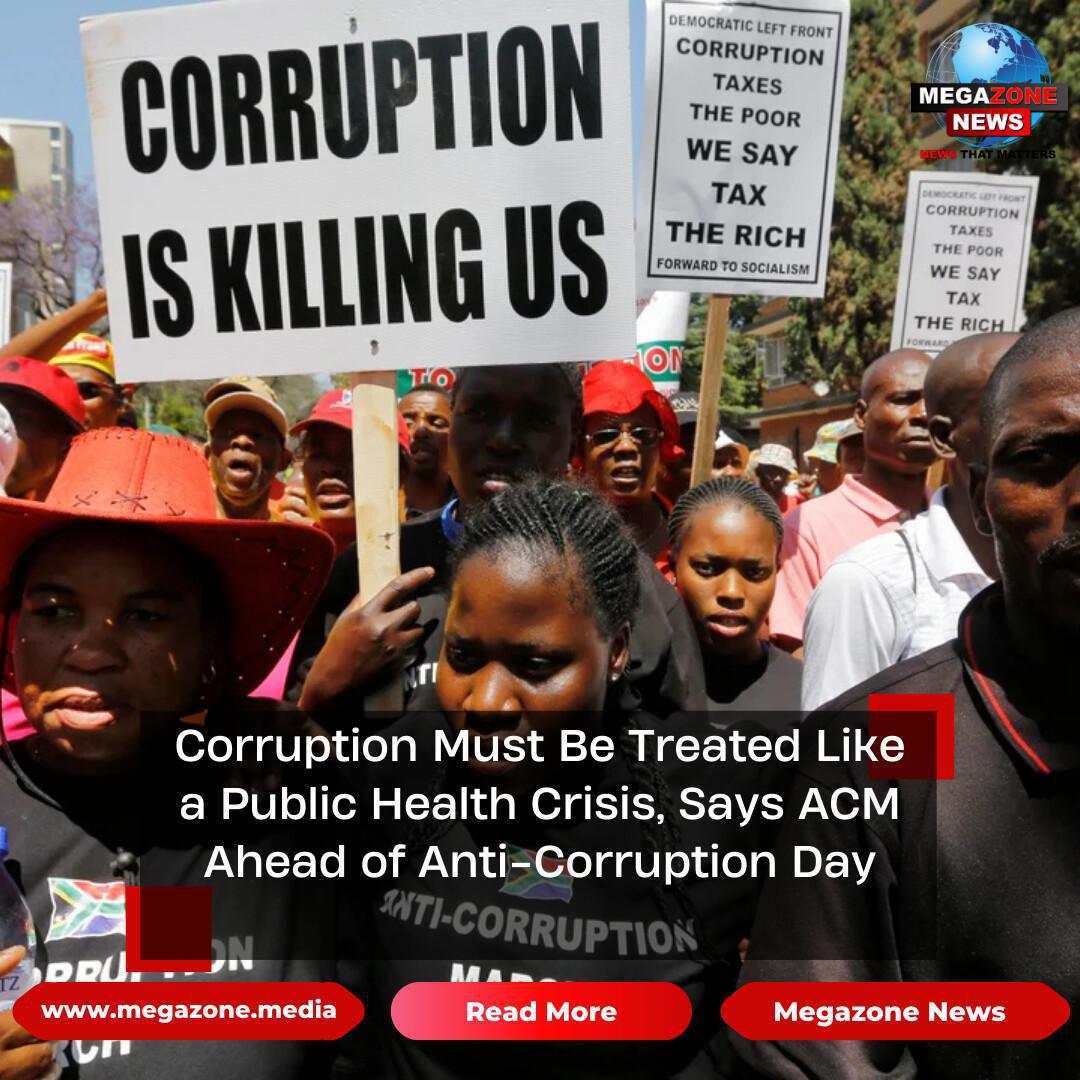 Corruption Must Be Treated Like a Public Health Crisis, Says ACM Ahead of Anti-Corruption Day Corruption Must Be Treated Like a Public Health Crisis, Says ACM Ahead of Anti-Corruption Day