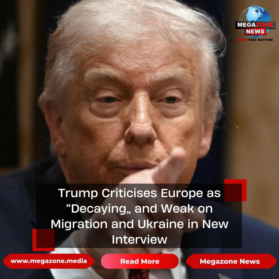 Trump Criticises Europe as “Decaying” and Weak on Migration and Ukraine in New Interview Trump Criticises Europe as “Decaying” and Weak on Migration and Ukraine in New Interview