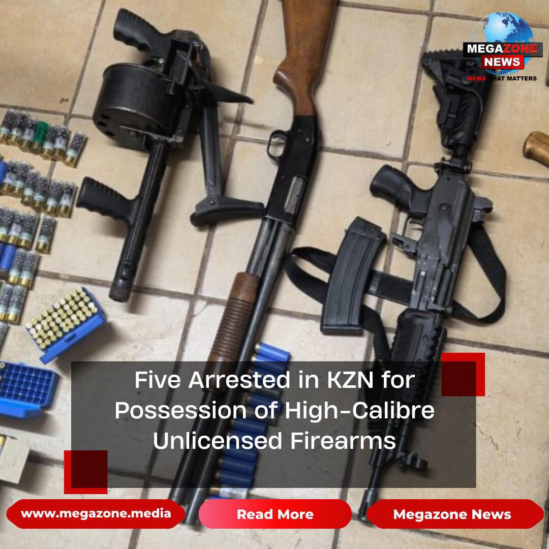 Five Arrested in KZN for Possession of High-Calibre Unlicensed Firearms Five Arrested in KZN for Possession of High-Calibre Unlicensed Firearms