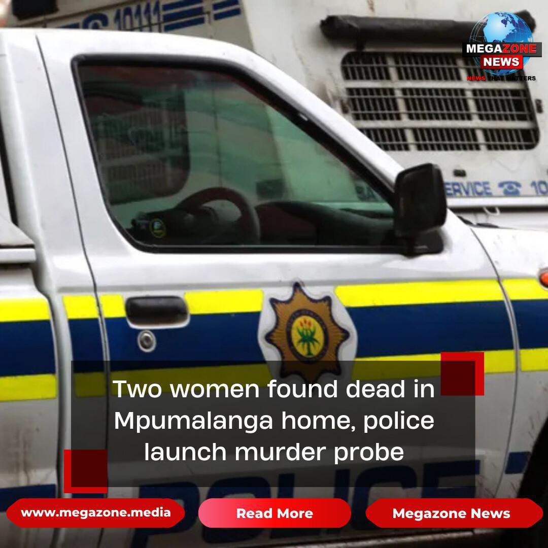 Two women found dead in Mpumalanga home, police launch murder probe Two women found dead in Mpumalanga home, police launch murder probe