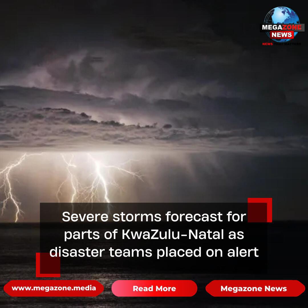 Severe storms forecast for parts of KwaZulu-Natal as disaster teams placed on alert Severe storms forecast for parts of KwaZulu-Natal as disaster teams placed on alert