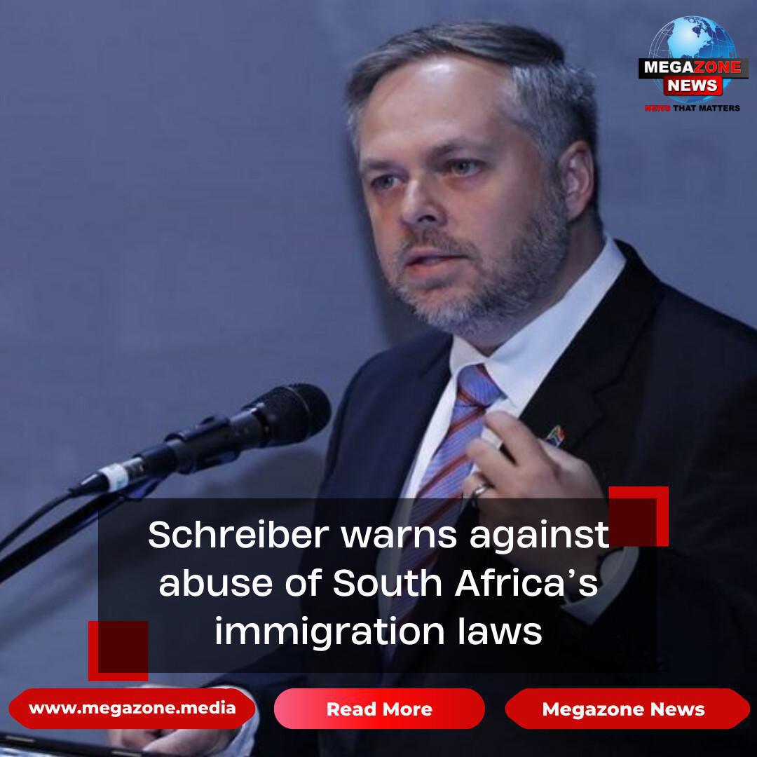 Schreiber warns against abuse of South Africa’s immigration laws Schreiber warns against abuse of South Africa’s immigration laws