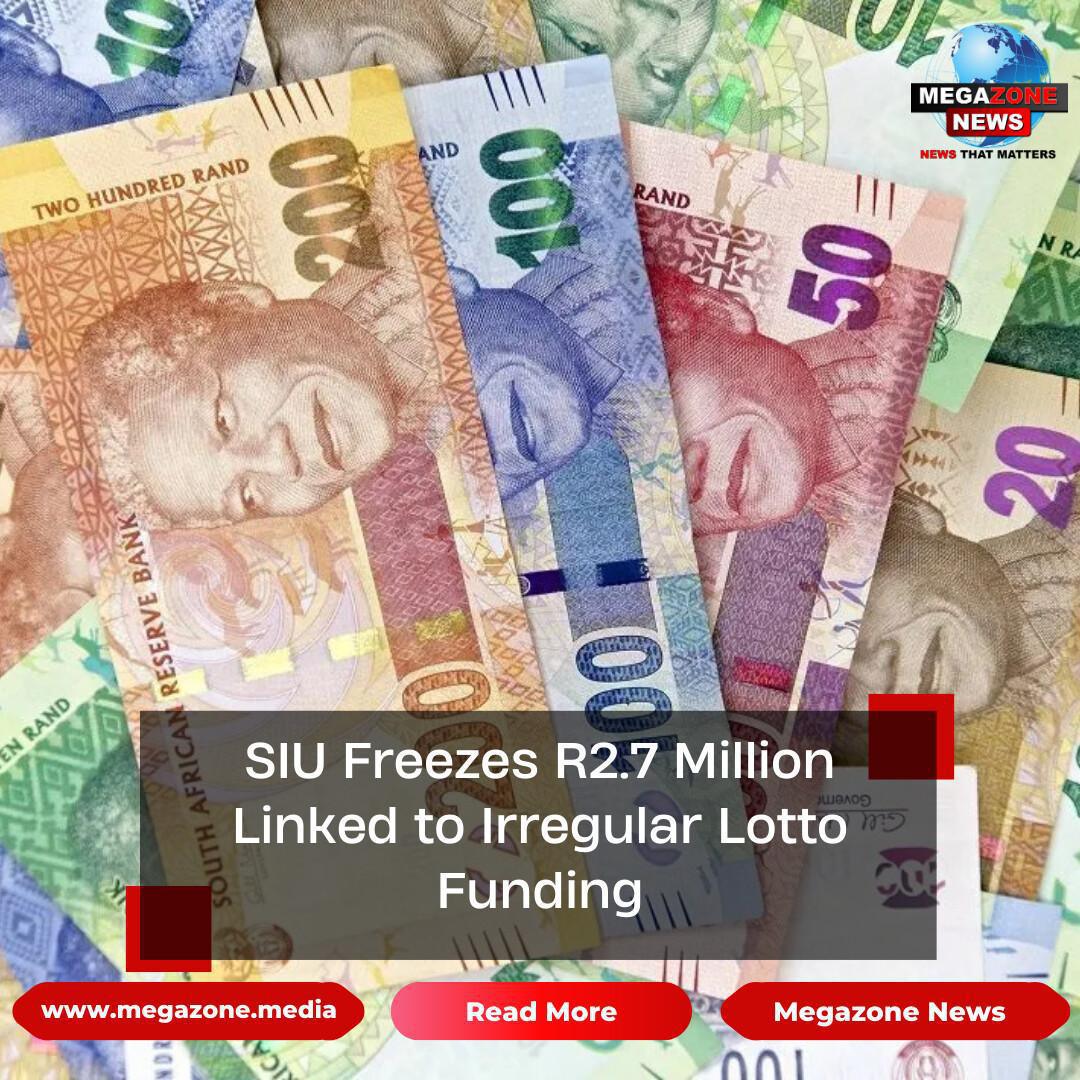 SIU Freezes R2.7 Million Linked to Irregular Lotto Funding SIU Freezes R2.7 Million Linked to Irregular Lotto Funding