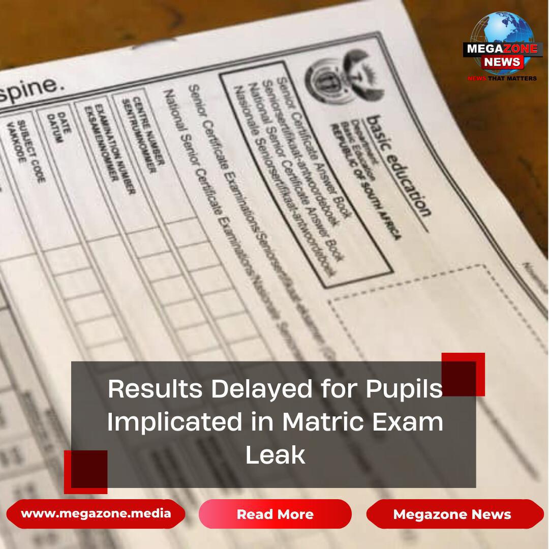 Results Delayed for Pupils Implicated in Matric Exam Leak Results Delayed for Pupils Implicated in Matric Exam Leak