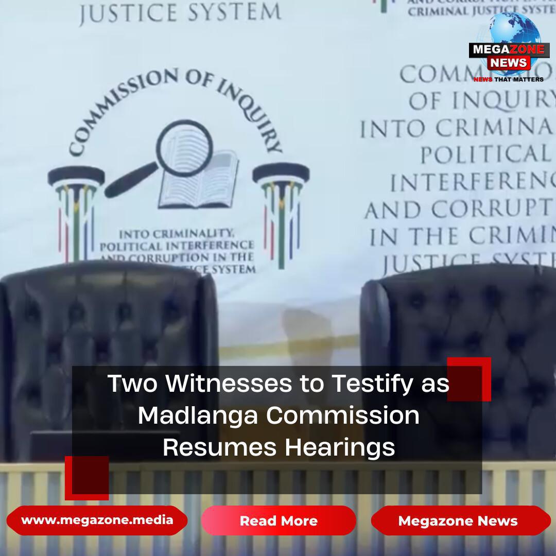 Two Witnesses to Testify as Madlanga Commission Resumes Hearings Two Witnesses to Testify as Madlanga Commission Resumes Hearings