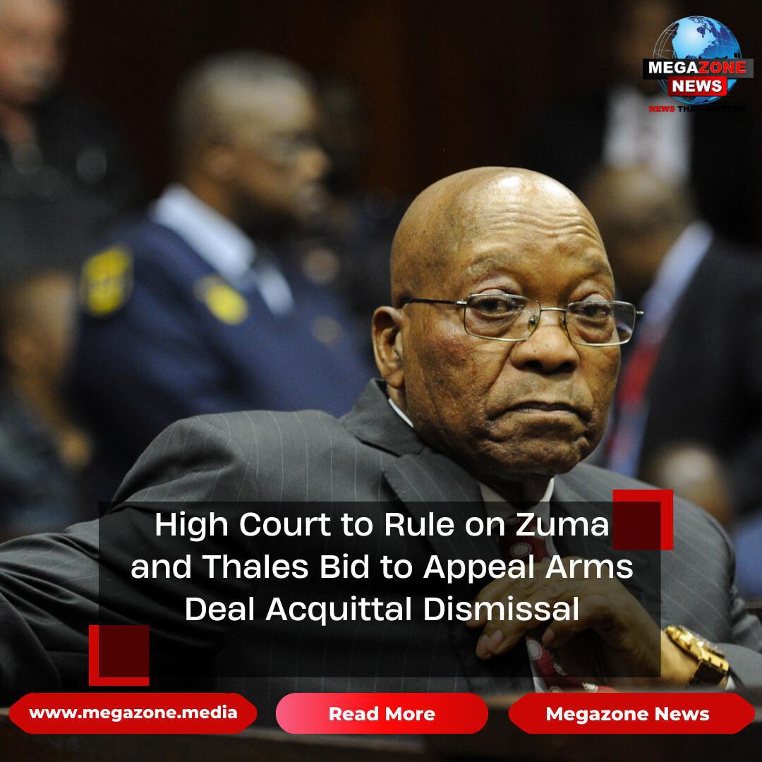 High Court to Rule on Zuma and Thales Bid to Appeal Arms Deal Acquittal Dismissal High Court to Rule on Zuma and Thales Bid to Appeal Arms Deal Acquittal Dismissal
