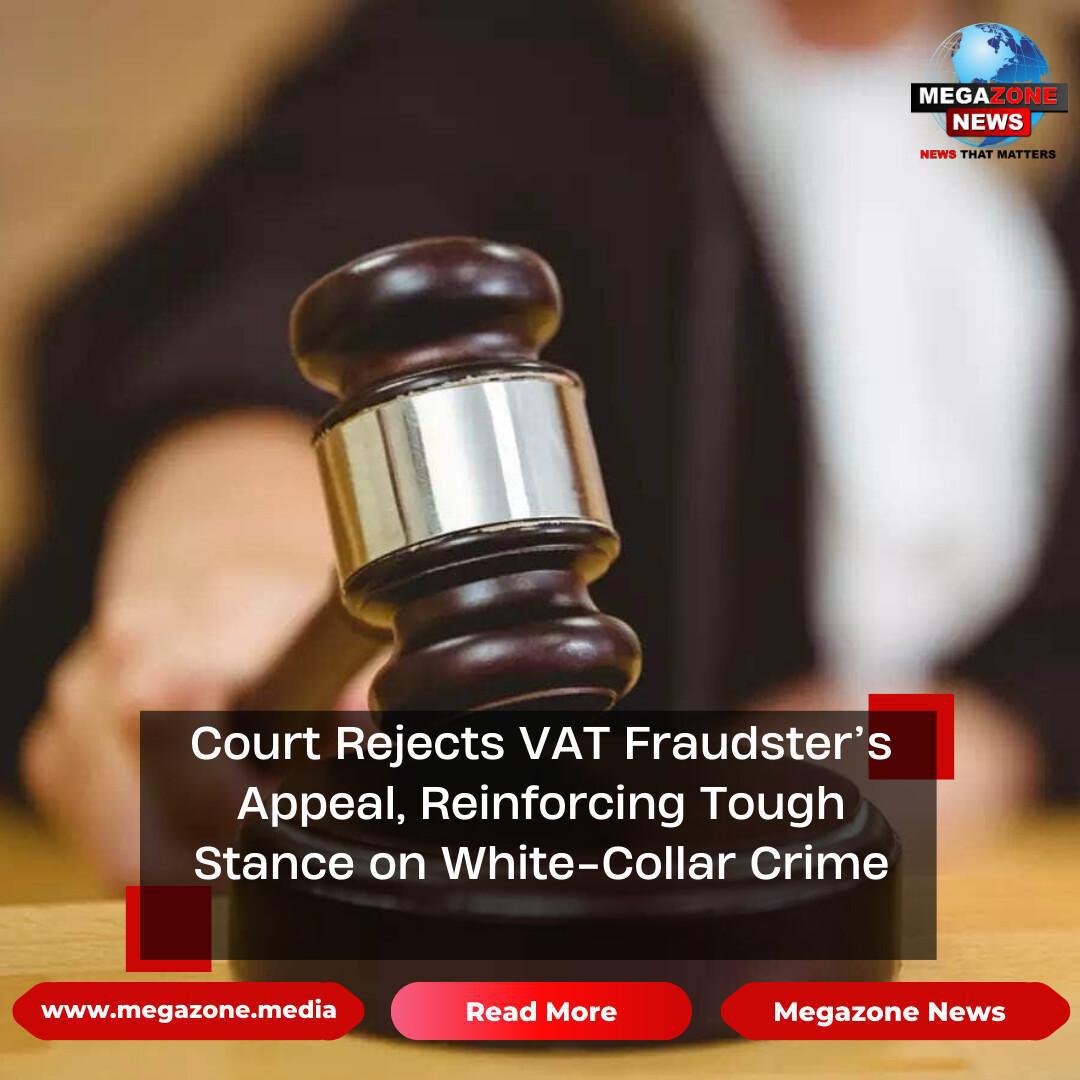 Court Rejects VAT Fraudster’s Appeal, Reinforcing Tough Stance on White-Collar Crime