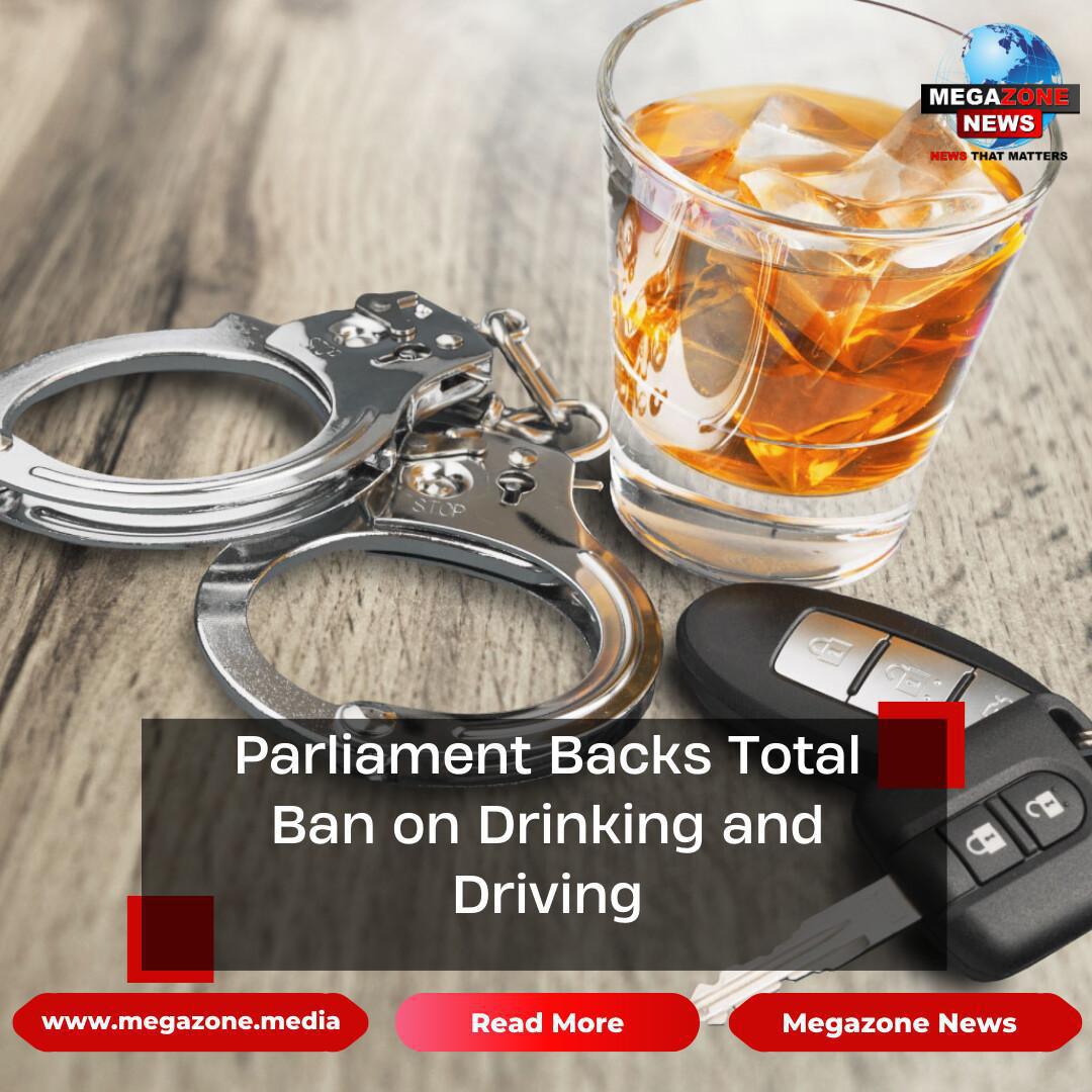Parliament Backs Total Ban on Drinking and Driving, Calls for New Bill Parliament Backs Total Ban on Drinking and Driving, Calls for New Bill