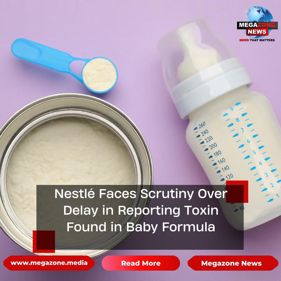 Nestlé Faces Scrutiny Over Delay in Reporting Toxin Found in Baby Formula Nestlé Faces Scrutiny Over Delay in Reporting Toxin Found in Baby Formula