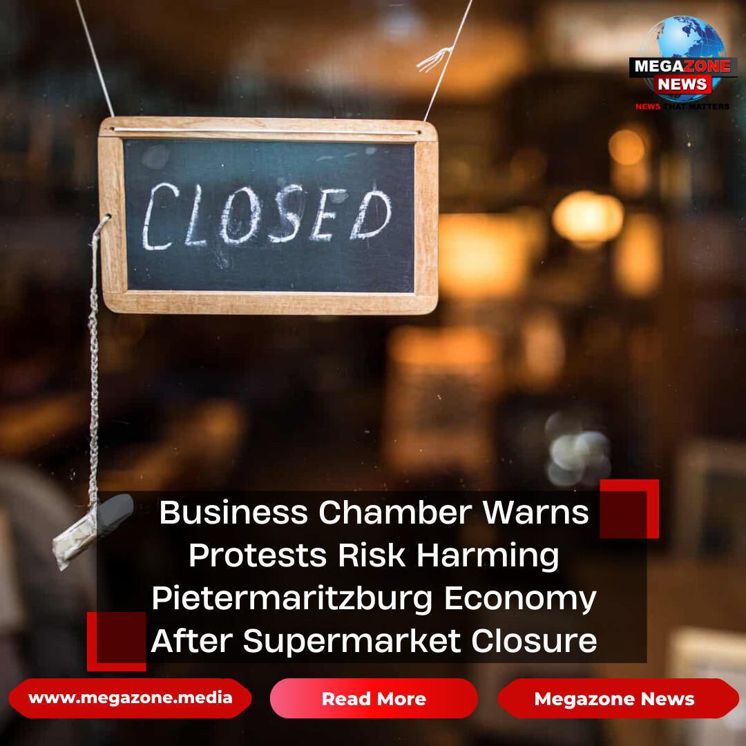 Business Chamber Warns Protests Risk Harming Pietermaritzburg Economy After Supermarket Closure Business Chamber Warns Protests Risk Harming Pietermaritzburg Economy After Supermarket Closure