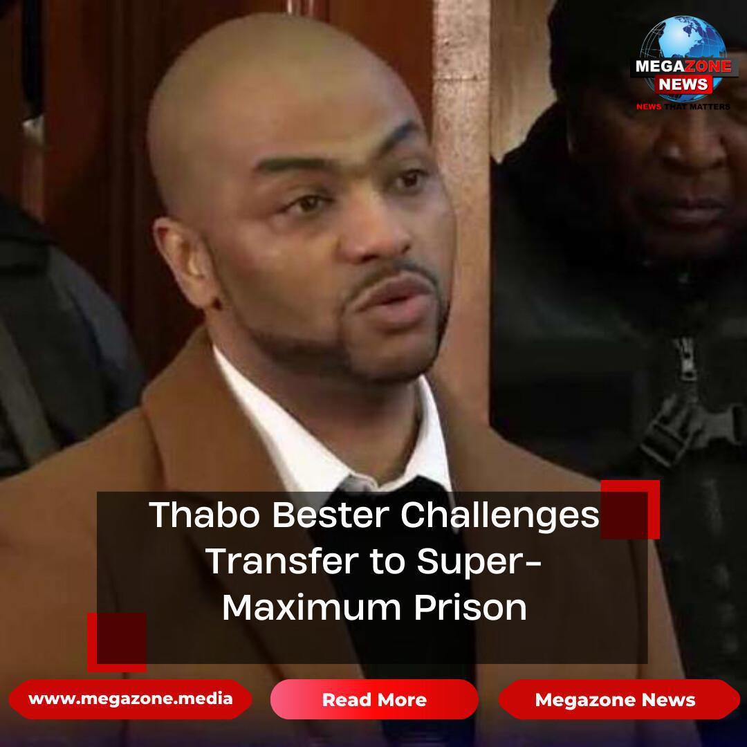 Thabo Bester Challenges Transfer to Super-Maximum Prison Thabo Bester Challenges Transfer to Super-Maximum Prison
