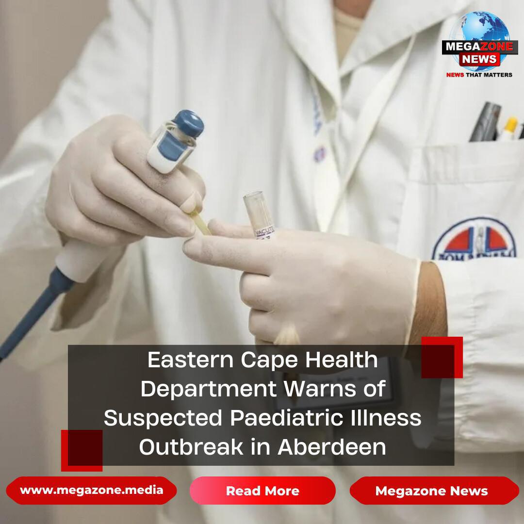 Eastern Cape Health Department Warns of Suspected Paediatric Illness Outbreak in Aberdeen Eastern Cape Health Department Warns of Suspected Paediatric Illness Outbreak in Aberdeen