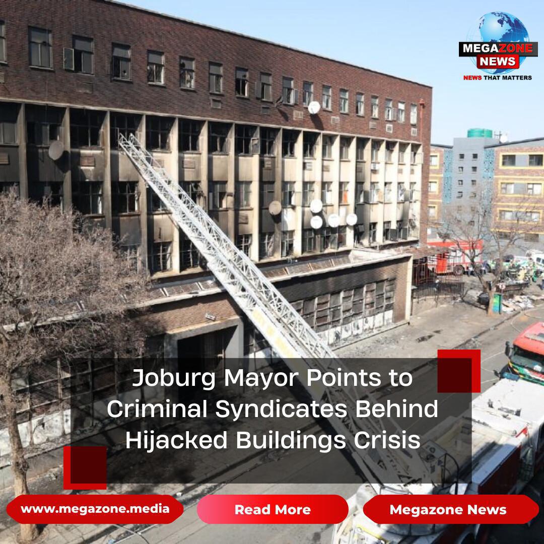 Joburg Mayor Points to Criminal Syndicates Behind Hijacked Buildings Crisis
