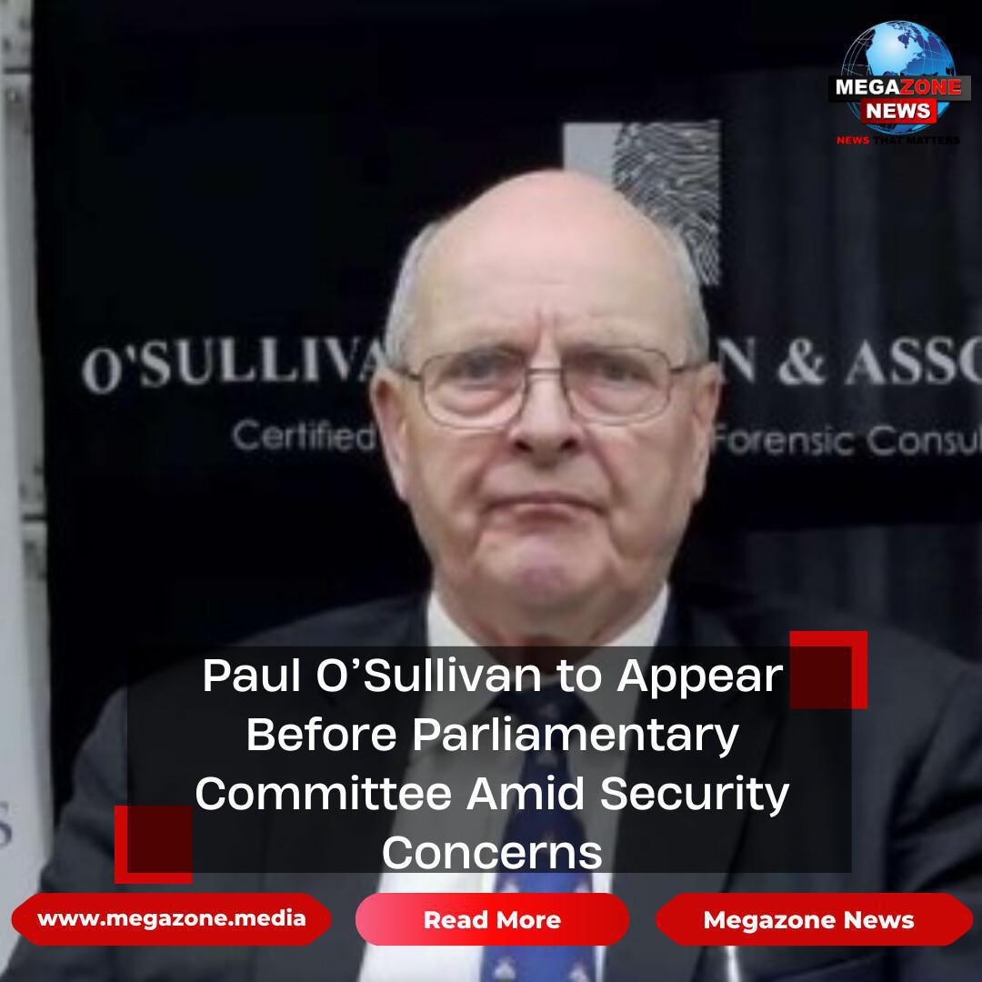 Paul O’Sullivan to Appear Before Parliamentary Committee Amid Security Concerns