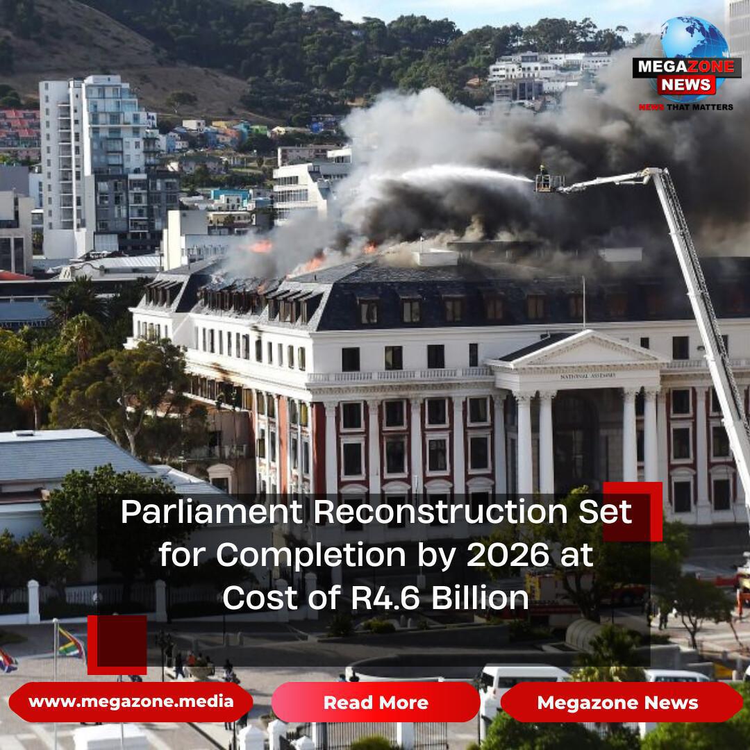 Parliament Reconstruction Set for Completion by 2026 at Cost of R4.6 Billion Parliament Reconstruction Set for Completion by 2026 at Cost of R4.6 Billion