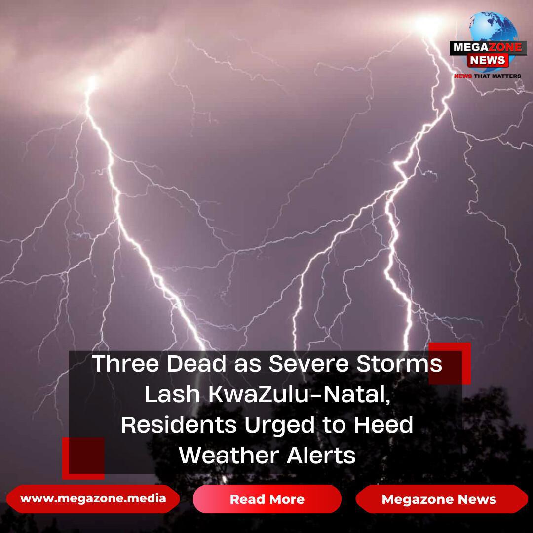 Three Dead as Severe Storms Lash KwaZulu-Natal, Residents Urged to Heed Weather Alerts Three Dead as Severe Storms Lash KwaZulu-Natal, Residents Urged to Heed Weather Alerts