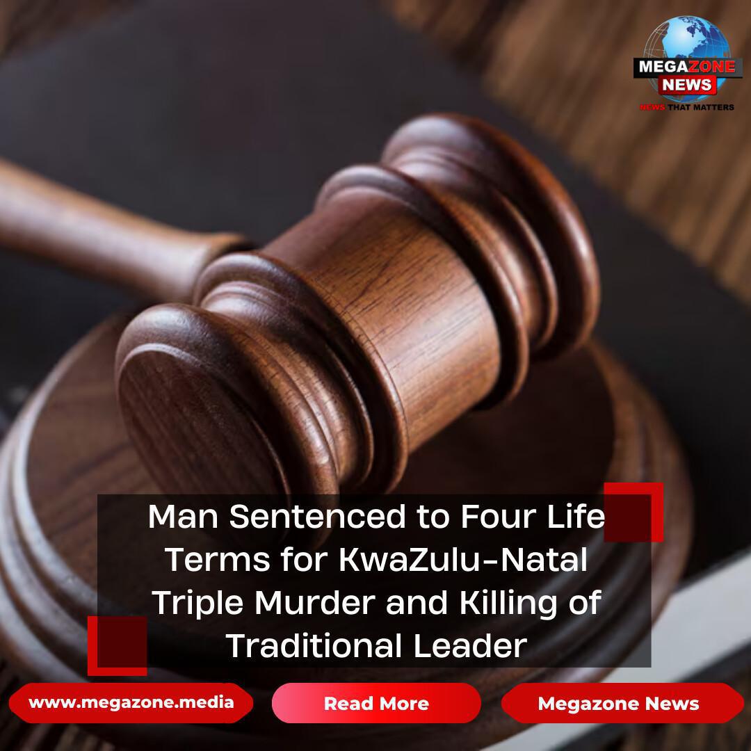 Man Sentenced to Four Life Terms for KwaZulu-Natal Triple Murder and Killing of Traditional Leader Man Sentenced to Four Life Terms for KwaZulu-Natal Triple Murder and Killing of Traditional Leader