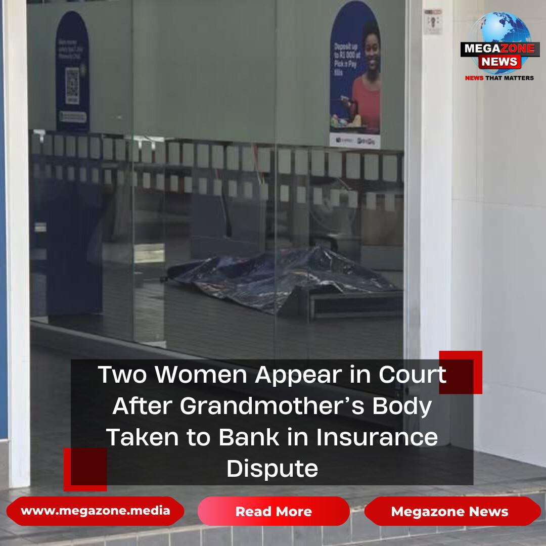 Two Women Appear in Court After Grandmother’s Body Taken to Bank in Insurance Dispute Two Women Appear in Court After Grandmother’s Body Taken to Bank in Insurance Dispute
