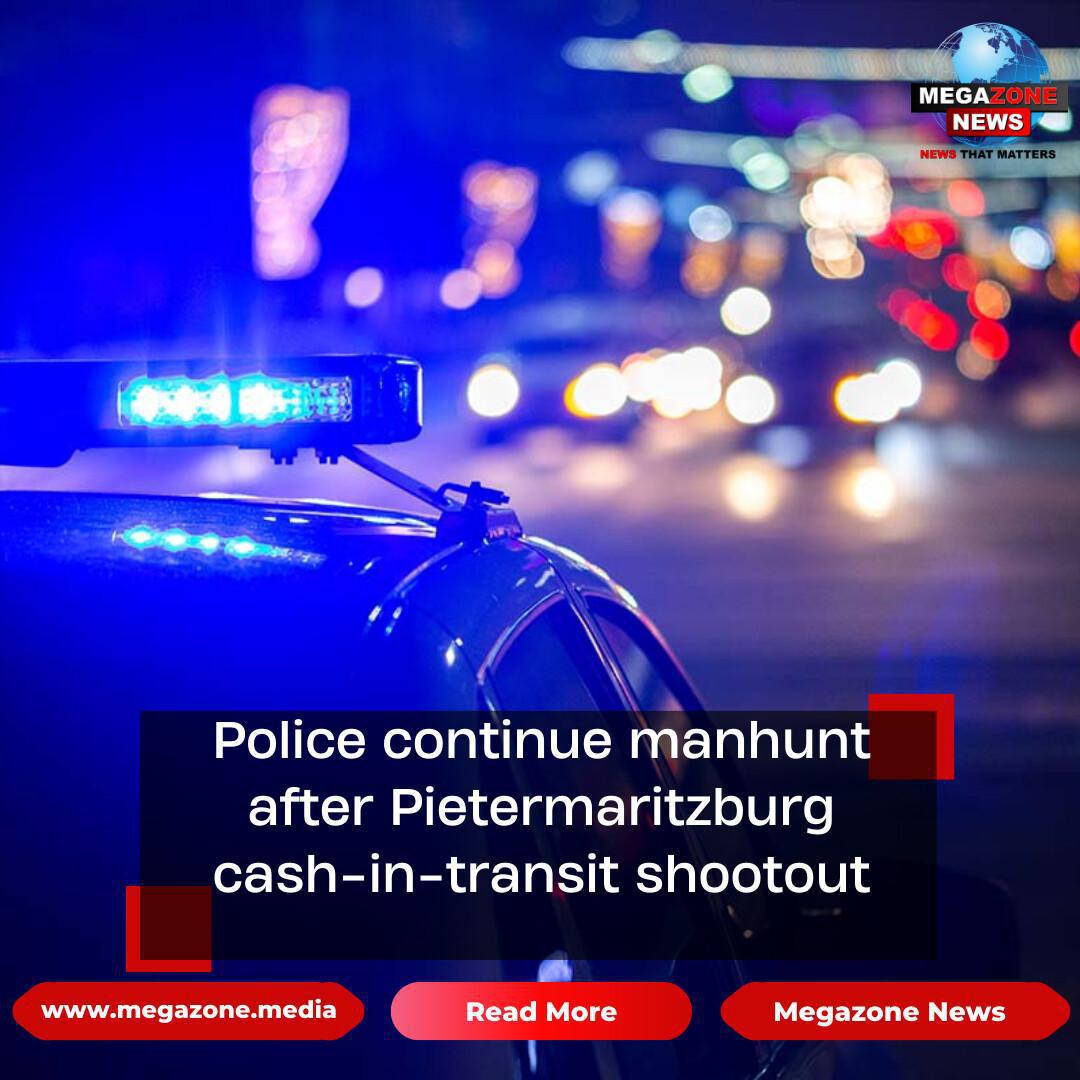 Police continue manhunt after Pietermaritzburg cash-in-transit shootout