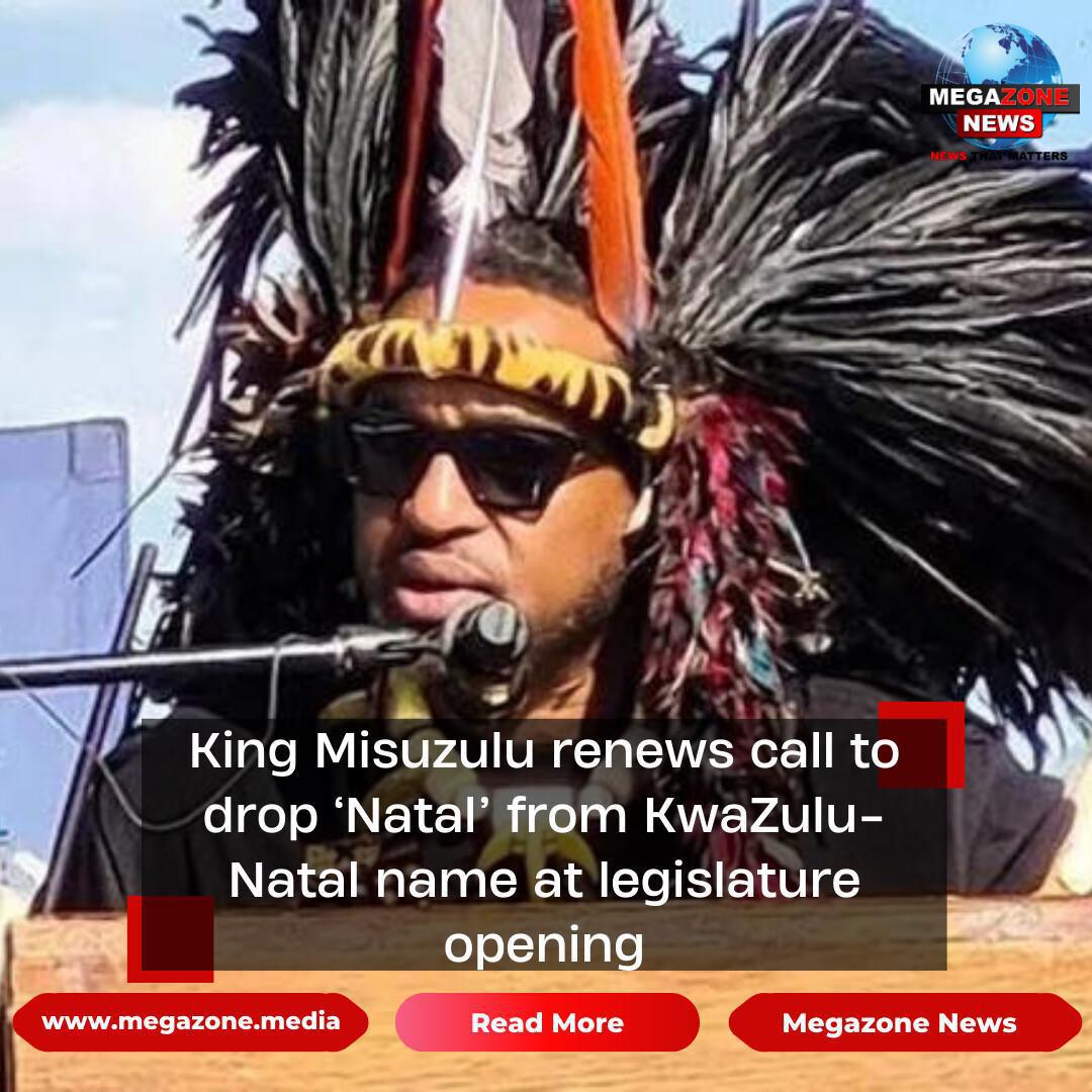 King Misuzulu renews call to drop ‘Natal’ from KwaZulu-Natal name at legislature opening