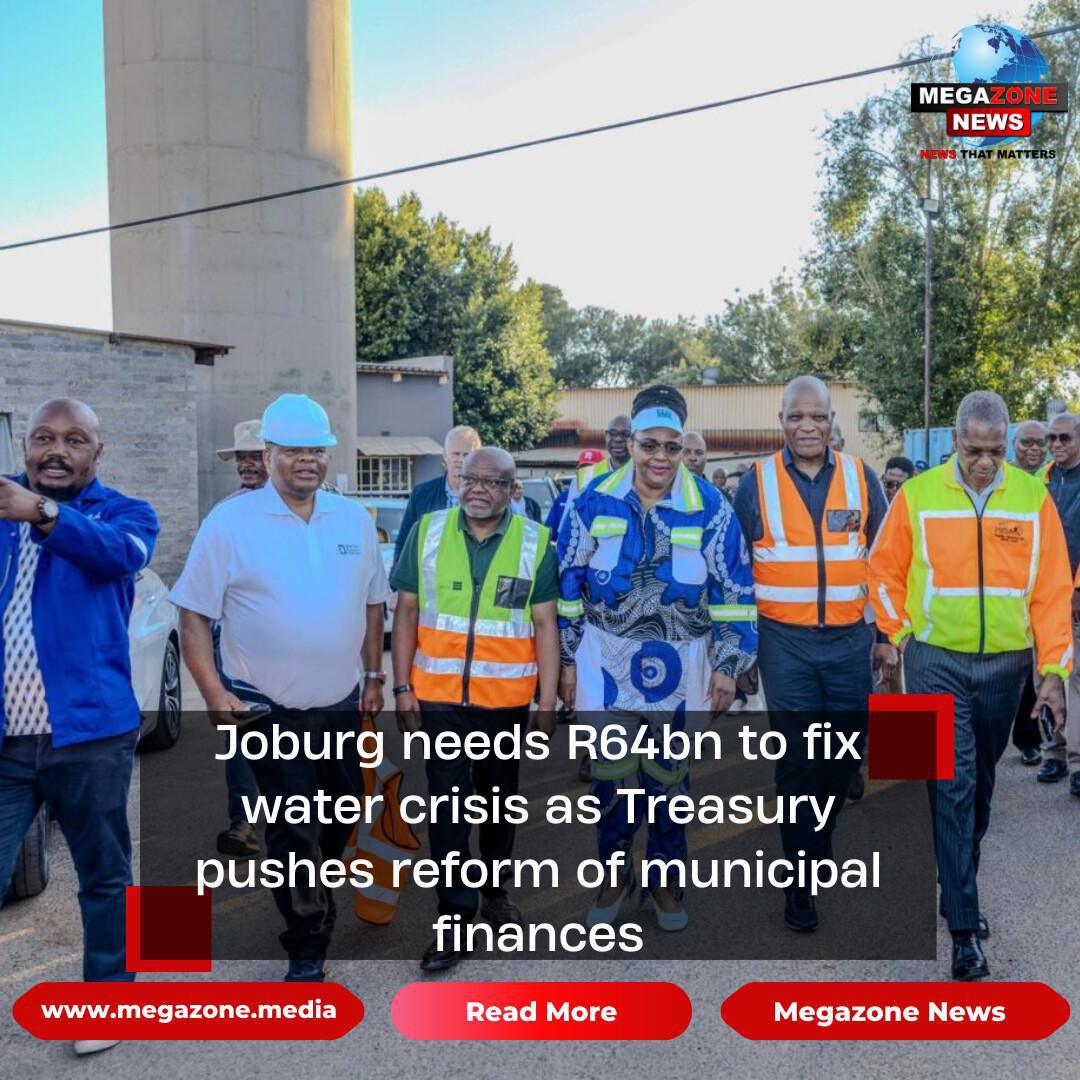 Joburg needs R64bn to fix water crisis as Treasury pushes reform of municipal finances Joburg needs R64bn to fix water crisis as Treasury pushes reform of municipal finances