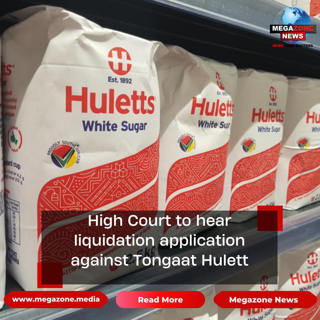 High Court to hear liquidation application against Tongaat Hulett High Court to hear liquidation application against Tongaat Hulett