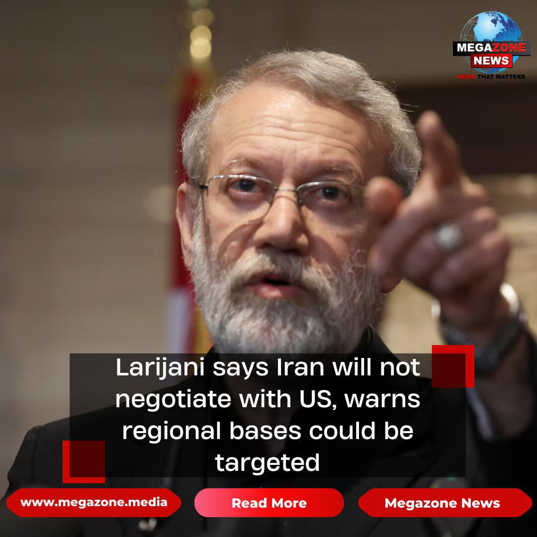 Larijani says Iran will not negotiate with US, warns regional bases could be targeted Larijani says Iran will not negotiate with US, warns regional bases could be targeted
