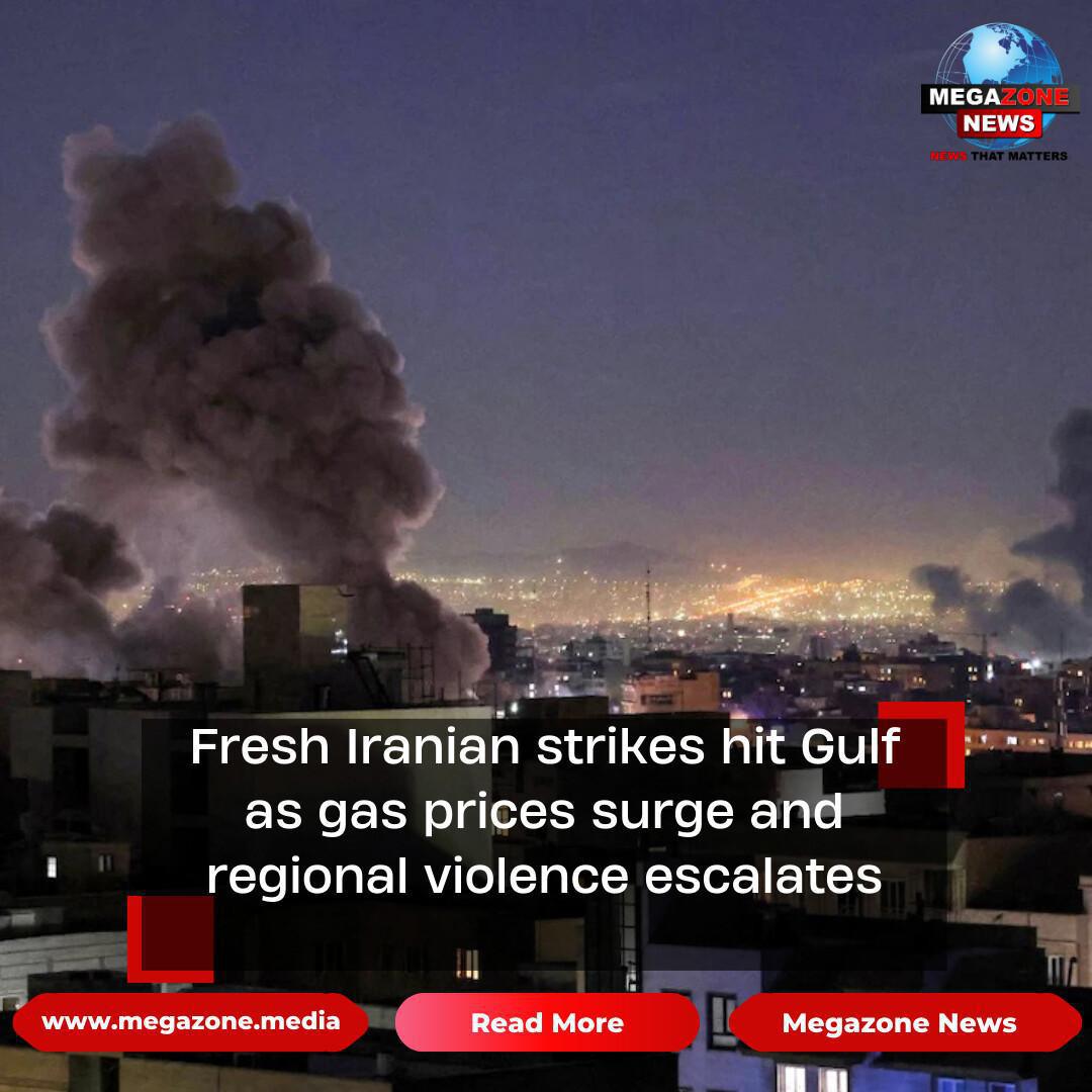 Fresh Iranian strikes hit Gulf as gas prices surge and regional violence escalates